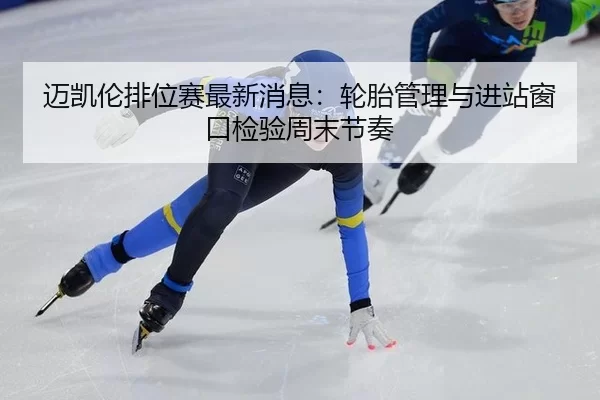 mai-kai-lun-pai-wei-sai-zui-xin-xiao-xi-lun-tai-guan-li-yu-jin-zhan-chuang-kou-jian-yan-zhou-mo-jie-zou-3-780.jpg
